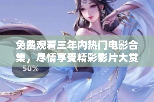 免费观看三年内热门电影合集，尽情享受精彩影片大赏