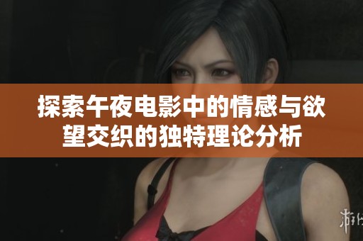 探索午夜电影中的情感与欲望交织的独特理论分析