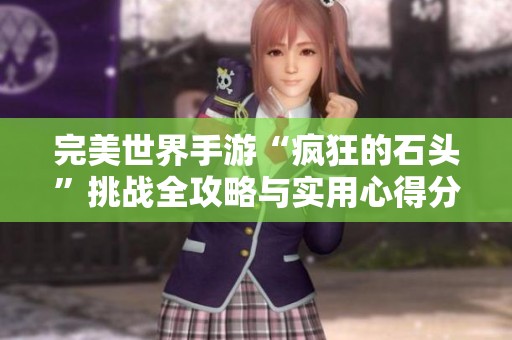 完美世界手游“疯狂的石头”挑战全攻略与实用心得分享