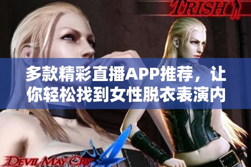 多款精彩直播APP推荐，让你轻松找到女性脱衣表演内容