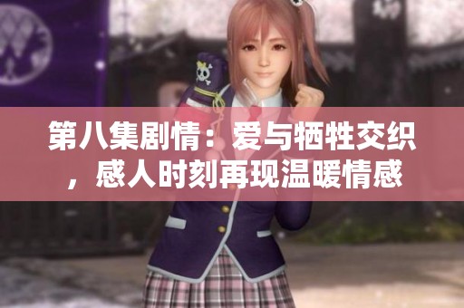 第八集剧情：爱与牺牲交织，感人时刻再现温暖情感