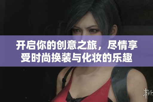 开启你的创意之旅，尽情享受时尚换装与化妆的乐趣
