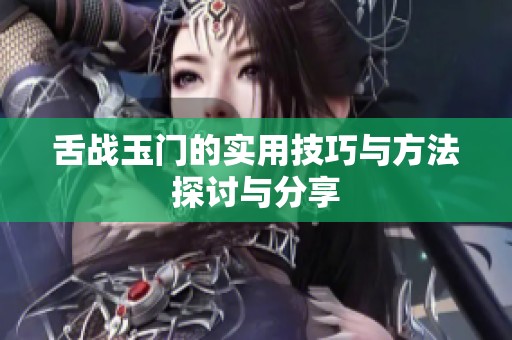 舌战玉门的实用技巧与方法探讨与分享