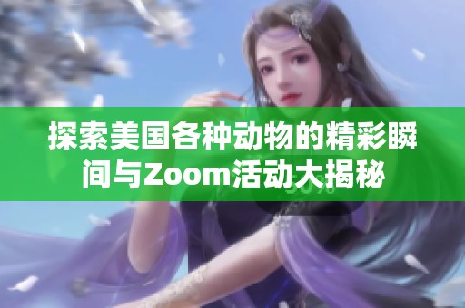 探索美国各种动物的精彩瞬间与Zoom活动大揭秘