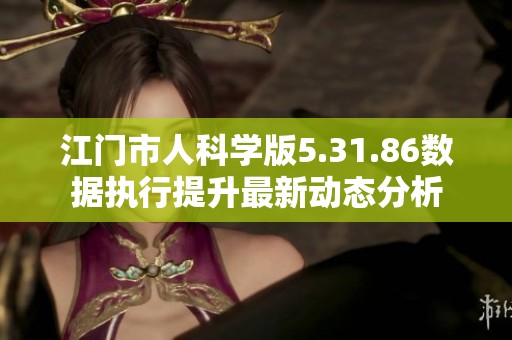 江门市人科学版5.31.86数据执行提升最新动态分析