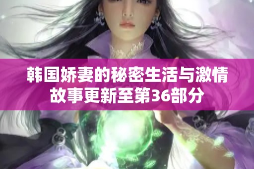 韩国娇妻的秘密生活与激情故事更新至第36部分