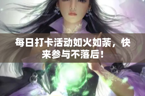 每日打卡活动如火如荼，快来参与不落后！