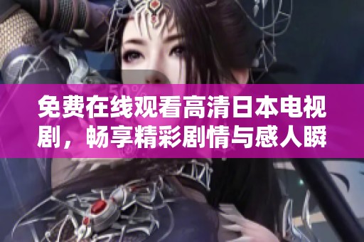 免费在线观看高清日本电视剧，畅享精彩剧情与感人瞬间
