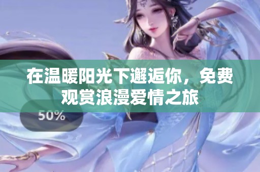 在温暖阳光下邂逅你，免费观赏浪漫爱情之旅
