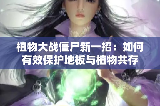 植物大战僵尸新一招：如何有效保护地板与植物共存