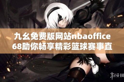 九幺免费版网站nbaoffice68助你畅享精彩篮球赛事直播体验