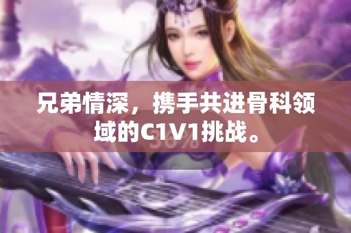 兄弟情深，携手共进骨科领域的C1V1挑战。