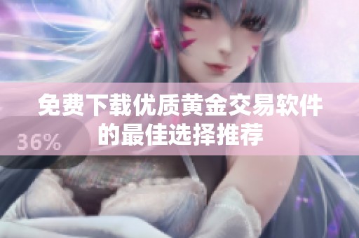 免费下载优质黄金交易软件的最佳选择推荐