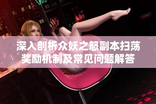 深入剖析众妖之怒副本扫荡奖励机制及常见问题解答