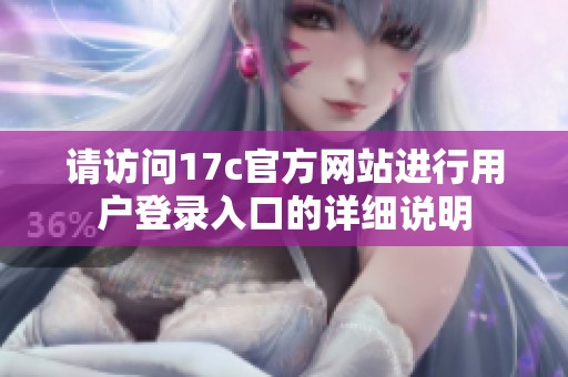 请访问17c官方网站进行用户登录入口的详细说明