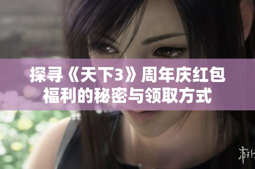 探寻《天下3》周年庆红包福利的秘密与领取方式