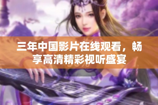 三年中国影片在线观看，畅享高清精彩视听盛宴
