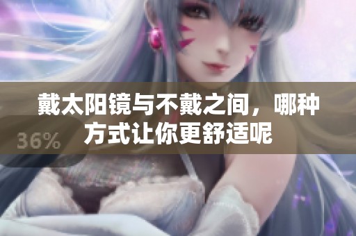 戴太阳镜与不戴之间，哪种方式让你更舒适呢