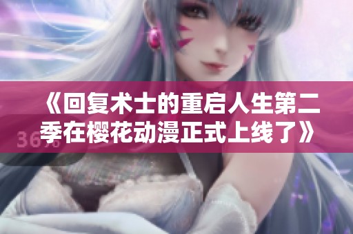 《回复术士的重启人生第二季在樱花动漫正式上线了》