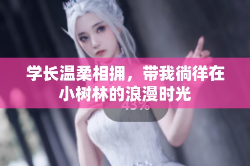 学长温柔相拥，带我徜徉在小树林的浪漫时光