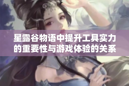 星露谷物语中提升工具实力的重要性与游戏体验的关系探讨