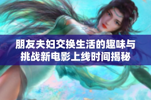 朋友夫妇交换生活的趣味与挑战新电影上线时间揭秘