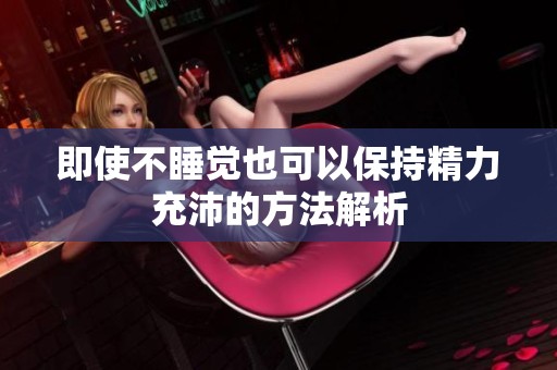 即使不睡觉也可以保持精力充沛的方法解析