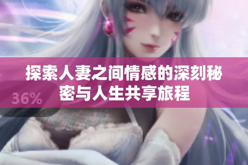 探索人妻之间情感的深刻秘密与人生共享旅程