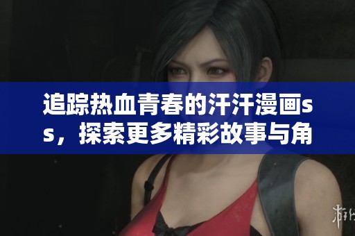 追踪热血青春的汗汗漫画ss，探索更多精彩故事与角色