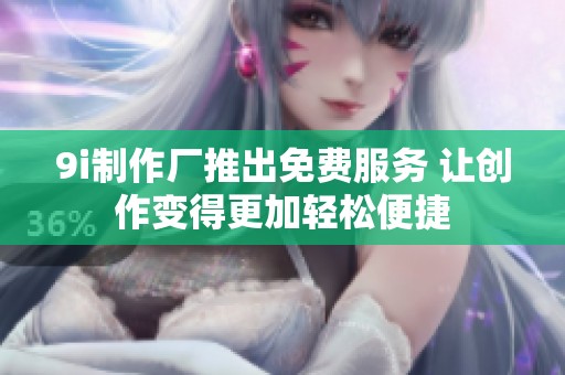 9i制作厂推出免费服务 让创作变得更加轻松便捷