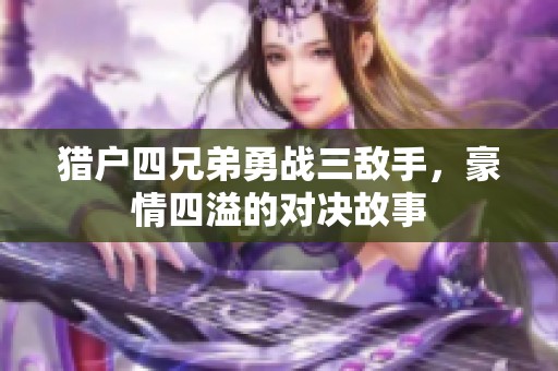 猎户四兄弟勇战三敌手，豪情四溢的对决故事