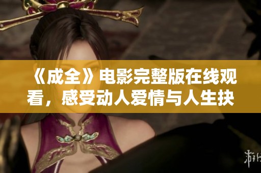 《成全》电影完整版在线观看，感受动人爱情与人生抉择的故事