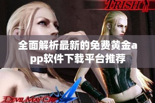 全面解析最新的免费黄金app软件下载平台推荐