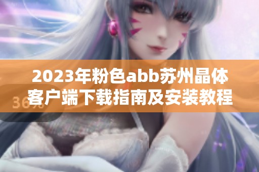2023年粉色abb苏州晶体客户端下载指南及安装教程
