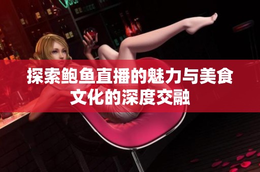 探索鲍鱼直播的魅力与美食文化的深度交融