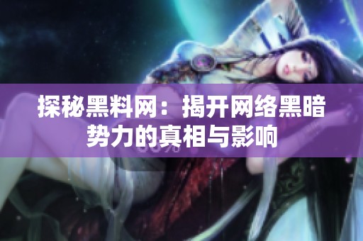 探秘黑料网：揭开网络黑暗势力的真相与影响