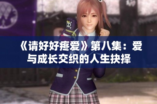 《请好好疼爱》第八集：爱与成长交织的人生抉择
