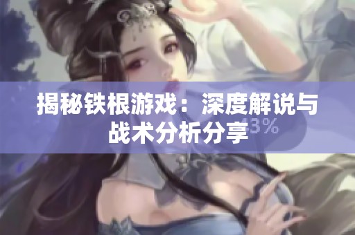 揭秘铁根游戏：深度解说与战术分析分享