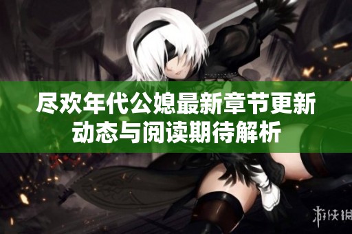 尽欢年代公媳最新章节更新动态与阅读期待解析