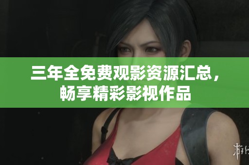 三年全免费观影资源汇总，畅享精彩影视作品