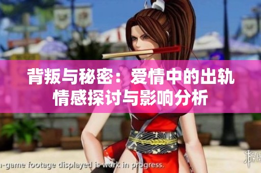 背叛与秘密：爱情中的出轨情感探讨与影响分析