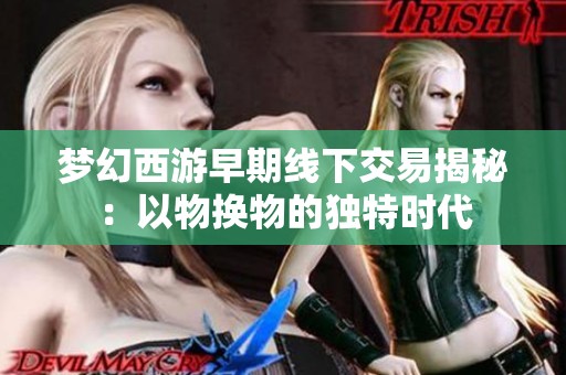 梦幻西游早期线下交易揭秘：以物换物的独特时代