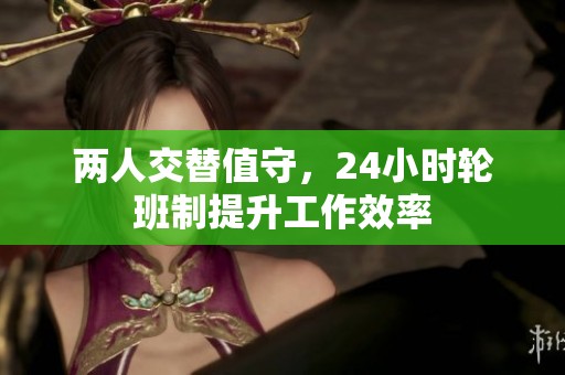 两人交替值守，24小时轮班制提升工作效率