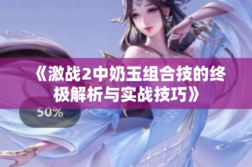 《激战2中奶玉组合技的终极解析与实战技巧》