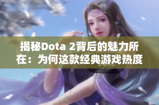 揭秘Dota 2背后的魅力所在：为何这款经典游戏热度不减