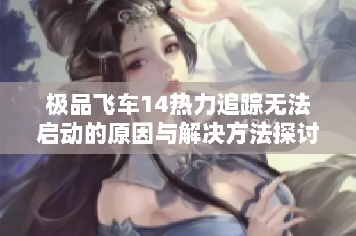 极品飞车14热力追踪无法启动的原因与解决方法探讨