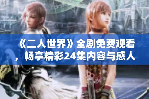 《二人世界》全剧免费观看，畅享精彩24集内容与感人故事
