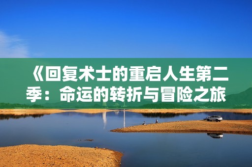 《回复术士的重启人生第二季：命运的转折与冒险之旅》