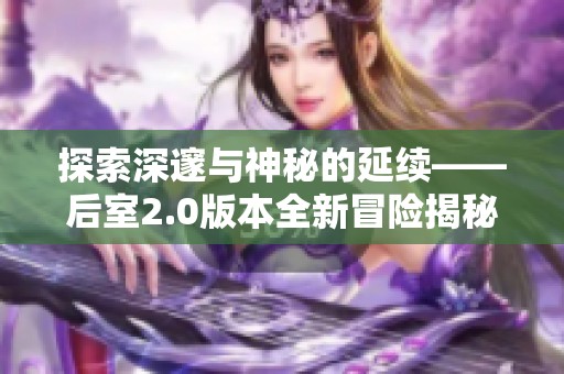 探索深邃与神秘的延续——后室2.0版本全新冒险揭秘
