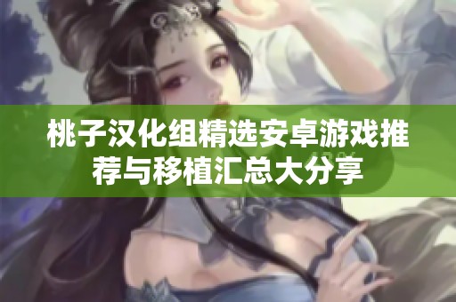 桃子汉化组精选安卓游戏推荐与移植汇总大分享